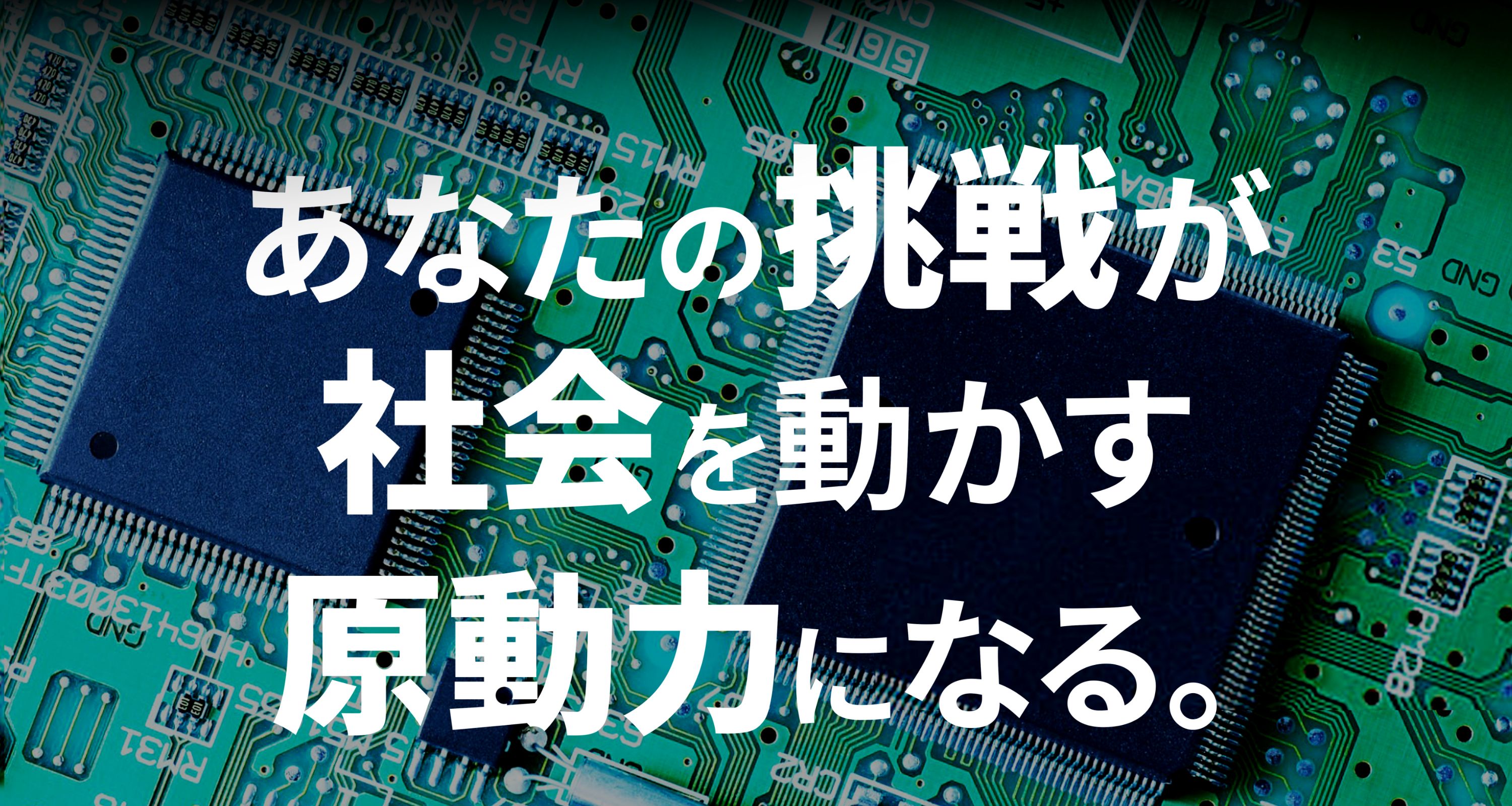 あなたの挑戦が社会を動かす原動力になる。